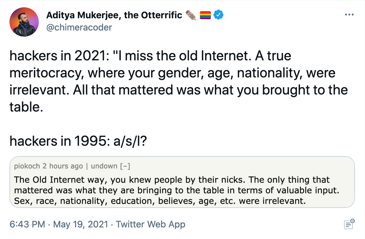 hackers in 2021: “I miss the old Internet. A true meritocracy, where your gender, age, nationality, were irrelevant. All that mattered was what you brought to the table. hackers in 1995: a/s/l?